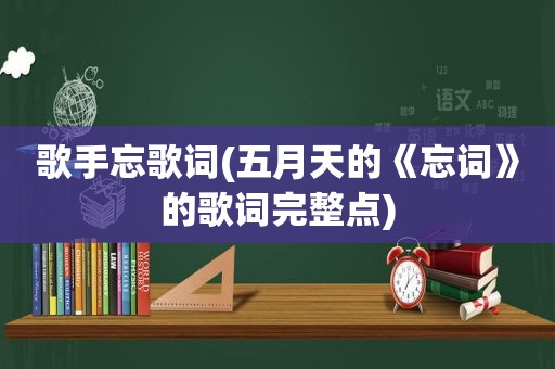 歌手忘歌词( *** 的《忘词》的歌词完整点)