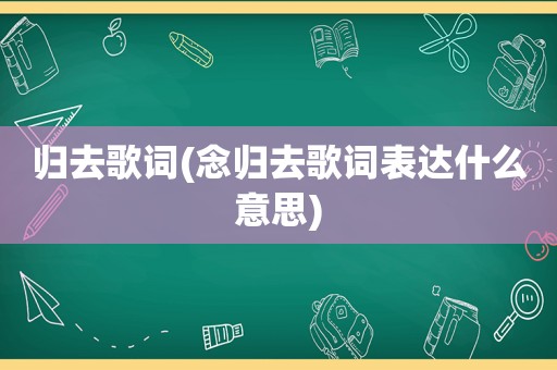 归去歌词(念归去歌词表达什么意思)