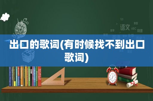 出口的歌词(有时候找不到出口歌词)