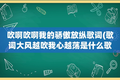 吹啊吹啊我的骄傲放纵歌词(歌词大风越吹我心越荡是什么歌名)