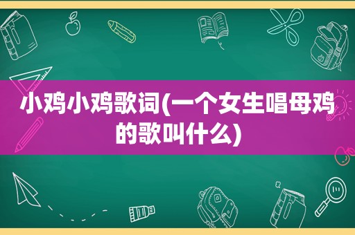 小鸡小鸡歌词(一个女生唱母鸡的歌叫什么)