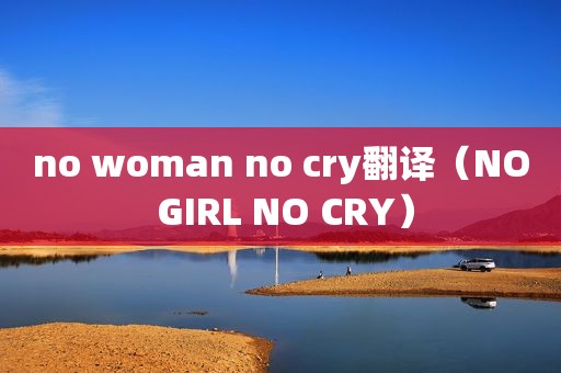 no woman no cry翻译（NO GIRL NO CRY）