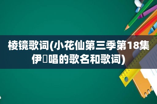 棱镜歌词(小花仙第三季第18集伊曈唱的歌名和歌词)