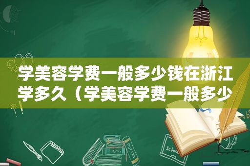 学美容学费一般多少钱在浙江学多久（学美容学费一般多少）