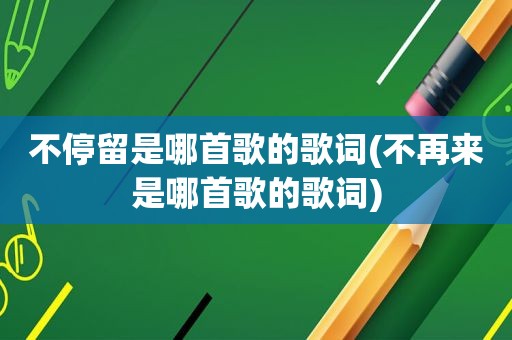 不停留是哪首歌的歌词(不再来是哪首歌的歌词)