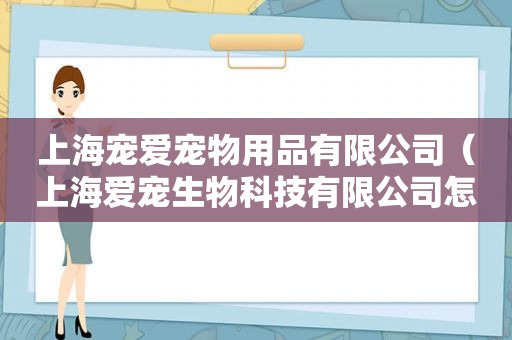 上海宠爱宠物用品有限公司（上海爱宠生物科技有限公司怎么样）