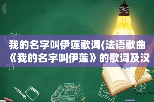 我的名字叫伊莲歌词(法语歌曲《我的名字叫伊莲》的歌词及汉语翻译)