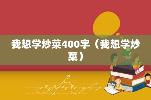 我想学炒菜400字（我想学炒菜）