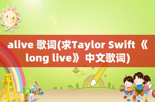 alive 歌词(求Taylor Swift 《long live》 中文歌词)