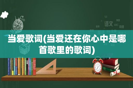 当爱歌词(当爱还在你心中是哪首歌里的歌词)