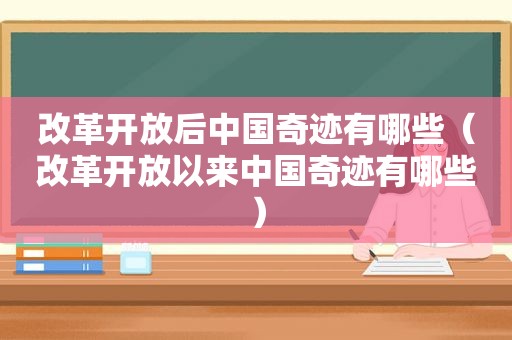 改革开放后中国奇迹有哪些（改革开放以来中国奇迹有哪些）