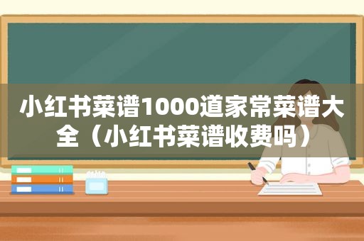 小红书菜谱1000道家常菜谱大全（小红书菜谱收费吗）