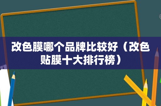 改色膜哪个品牌比较好（改色贴膜十大排行榜）