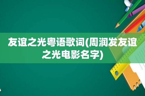 友谊之光粤语歌词(周润发友谊之光电影名字)