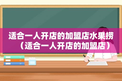 适合一人开店的加盟店水果捞（适合一人开店的加盟店）