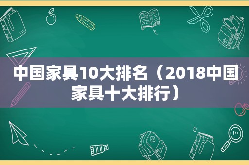 中国家具10大排名（2018中国家具十大排行）