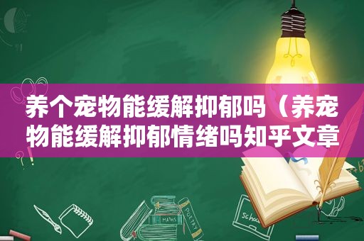 养个宠物能缓解抑郁吗（养宠物能缓解抑郁情绪吗知乎文章）