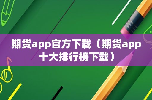 期货app官方下载（期货app十大排行榜下载）