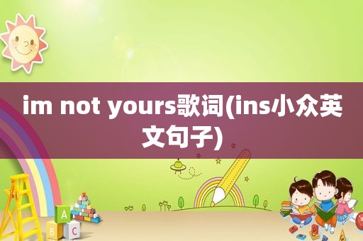 im not yours歌词(ins小众英文句子)