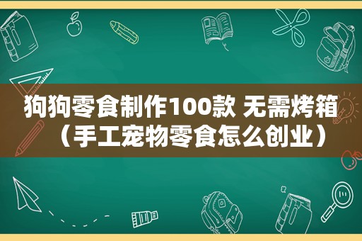 狗狗零食制作100款 无需烤箱（手工宠物零食怎么创业）