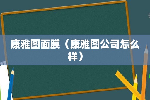 康雅图面膜（康雅图公司怎么样）