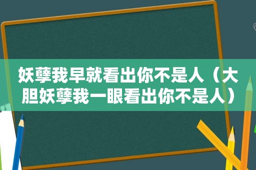 妖孽我早就看出你不是人（大胆妖孽我一眼看出你不是人）