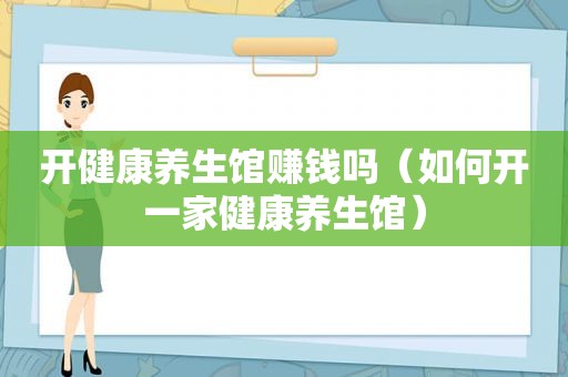 开健康养生馆赚钱吗（如何开一家健康养生馆）