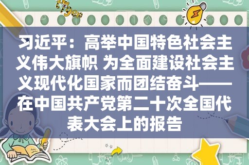  *** ：高举中国特色社会主义伟大旗帜 为全面建设社会主义现代化国家而团结奋斗——在中国 *** 第二十次全国代表大会上的报告