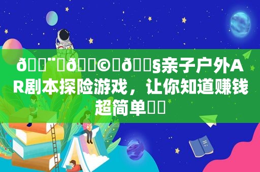 👨‍👩‍👧亲子户外AR剧本探险游戏，让你知道赚钱超简单❗️