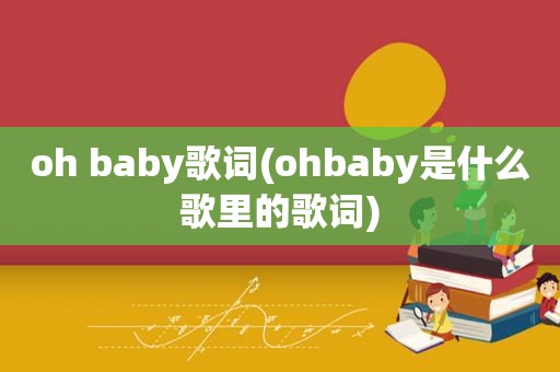 oh baby歌词(ohbaby是什么歌里的歌词)