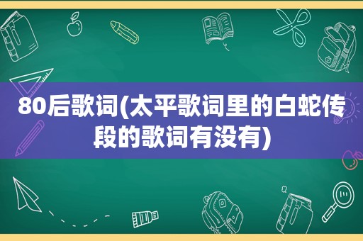 80后歌词(太平歌词里的白蛇传段的歌词有没有)