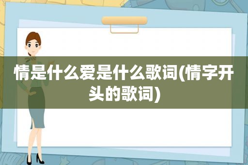 情是什么爱是什么歌词(情字开头的歌词)