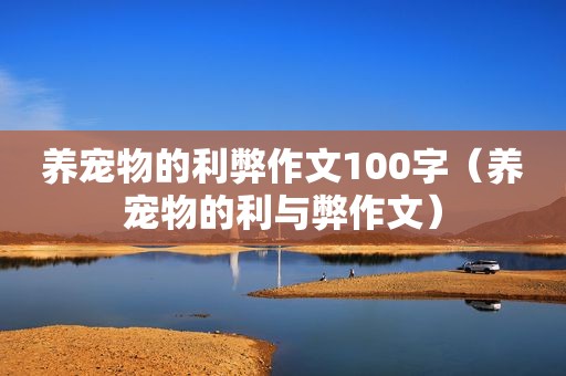 养宠物的利弊作文100字（养宠物的利与弊作文）