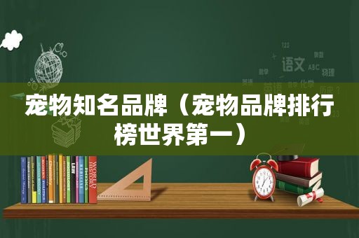 宠物知名品牌（宠物品牌排行榜世界第一）