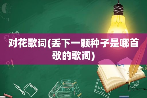 对花歌词(丢下一颗种子是哪首歌的歌词)