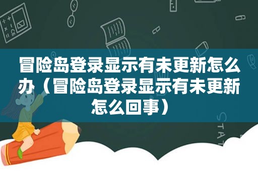 冒险岛登录显示有未更新怎么办（冒险岛登录显示有未更新怎么回事）