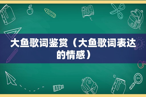 大鱼歌词鉴赏（大鱼歌词表达的情感）