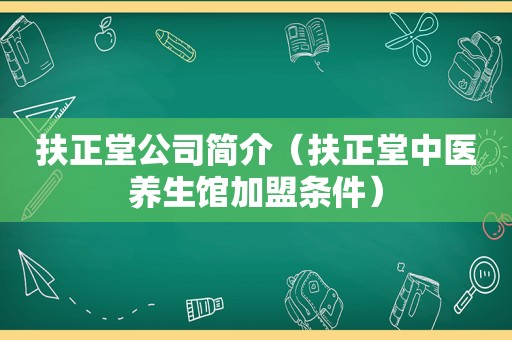 扶正堂公司简介（扶正堂中医养生馆加盟条件）