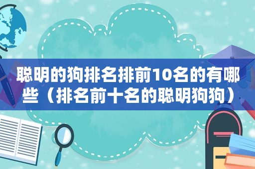 聪明的狗排名排前10名的有哪些（排名前十名的聪明狗狗）