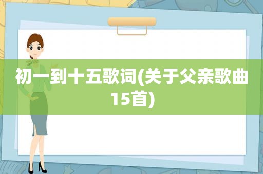 初一到十五歌词(关于父亲歌曲15首)