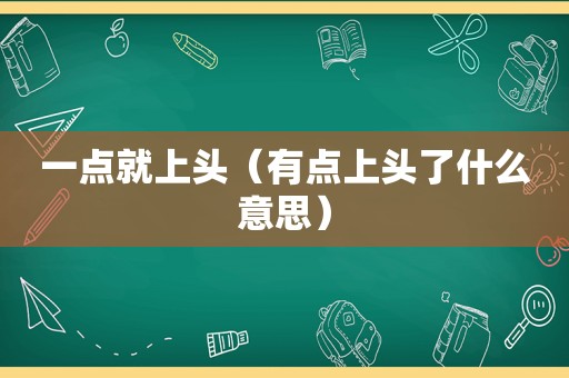 一点就上头（有点上头了什么意思）