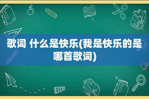 歌词 什么是快乐(我是快乐的是哪首歌词)