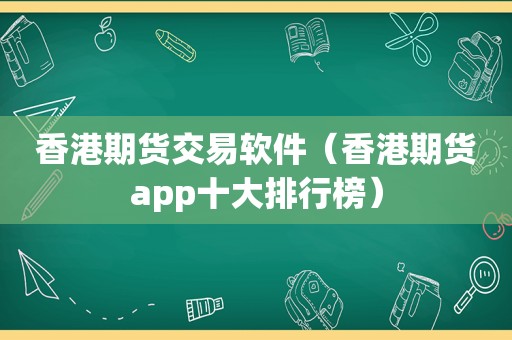 香港期货交易软件（香港期货app十大排行榜）