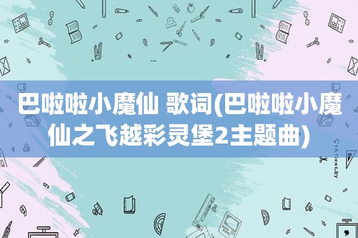 巴啦啦小魔仙 歌词(巴啦啦小魔仙之飞越彩灵堡2主题曲)