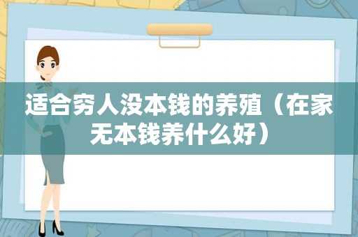 适合穷人没本钱的养殖（在家无本钱养什么好）