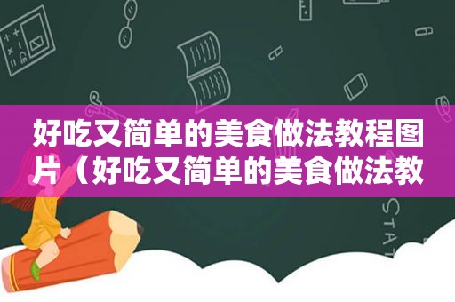 好吃又简单的美食做法教程图片（好吃又简单的美食做法教程）