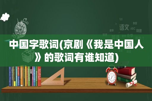 中国字歌词(京剧《我是中国人》的歌词有谁知道)