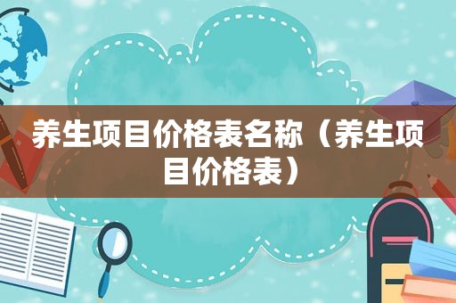 养生项目价格表名称（养生项目价格表）