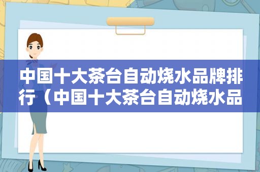 中国十大茶台自动烧水品牌排行（中国十大茶台自动烧水品牌）