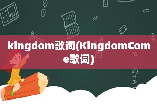 kingdom歌词(KingdomCome歌词)